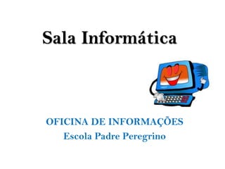 Sala Informática



OFICINA DE INFORMAÇÕES
   Escola Padre Peregrino
 