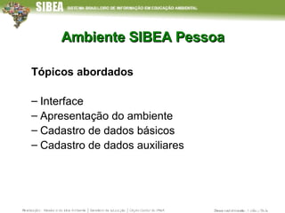 Ambiente SIBEA Pessoa Tópicos abordados Interface Apresentação do ambiente Cadastro de dados básicos Cadastro de dados auxiliares 