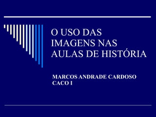 O USO DAS IMAGENS NAS AULAS DE HISTÓRIA MARCOS ANDRADE CARDOSO CACO I 