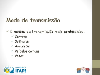 Modo de transmissão
 5 modos de transmissão mais conhecidos:
 Contato
 Gotículas
 Aerossóis
 Veículos comuns
 Vetor
 