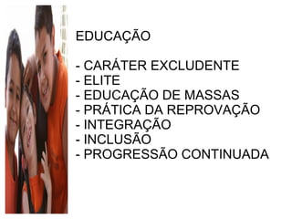 EDUCAÇÃO - CARÁTER EXCLUDENTE - ELITE - EDUCAÇÃO DE MASSAS - PRÁTICA DA REPROVAÇÃO - INTEGRAÇÃO - INCLUSÃO - PROGRESSÃO CONTINUADA 