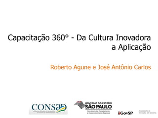 Capacitação 360° - Da Cultura Inovadora
a Aplicação
Roberto Agune e José Antônio Carlos
 
