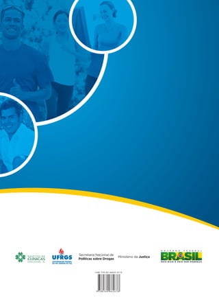 Tratamento da dependência
de crack, álcool e outras drogas:
aperfeiçoamento para
profissionais de saúde
e assistência social
Secretaria Nacional de
Políticas sobre Drogas
Ministério da Justiça
Tratamentodadependênciadecrack,álcooleoutrasdrogas:
aperfeiçoamentoparaprofissionaisdesaúdeeassistênciasocial
Capa_Livro Capacitação Saúde.indd 1Capa_Livro Capacitação Saúde.indd 1 24/04/2012 14:10:2924/04/2012 14:10:29
 