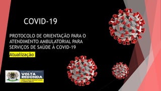 COVID-19
PROTOCOLO DE ORIENTAÇÃO PARA O
ATENDIMENTO AMBULATORIAL PARA
SERVIÇOS DE SAÚDE À COVID-19
Atualização
 