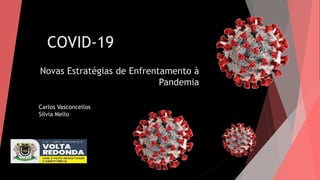 COVID-19
Novas Estratégias de Enfrentamento à
Pandemia
Carlos Vasconcellos
Sílvia Mello
 