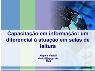 Capacitação em informação: um diferencial à atuação em salas de leitura Regina  Fazioli [email_address] 2009 