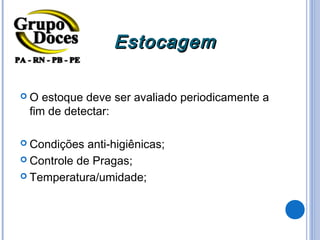 Estocagem

O  estoque deve ser avaliado periodicamente a
 fim de detectar:

 Condições  anti-higiênicas;
 Controle de Pragas;

 Temperatura/umidade;
 