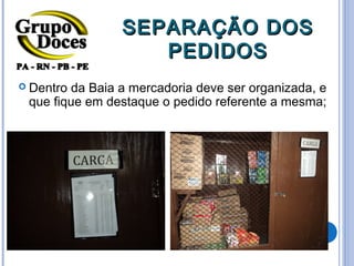 SEPARAÇÃO DOS
                   PEDIDOS
 Dentroda Baia a mercadoria deve ser organizada, e
 que fique em destaque o pedido referente a mesma;
 