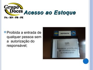 Acesso ao Estoque


 Proibidaa entrada de
 qualquer pessoa sem
 a autorização do
 responsável;
 