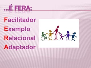 ...É FERA:
Facilitador
Exemplo
Relacional
Adaptador
 