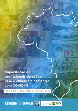 1
Capacitação de
profissionais de saúde
para o cuidado a pacientes
com COVID-19
Maria Fernanda de Oliveira Faria
 
