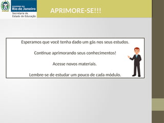 APRIMORE-SE!!!
Esperamos que você tenha dado um gás nos seus estudos.
Continue aprimorando seus conhecimentos!
Acesse novos materiais.
Lembre-se de estudar um pouco de cada módulo.
 
