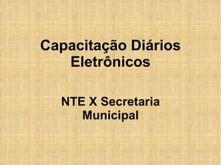 Capacitação Diários Eletrônicos NTE X Secretaria Municipal 