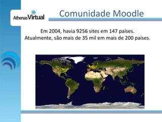 Comunidade Moodle
      Em 2004, havia 9256 sites em 147 países.
Atualmente, são mais de 35 mil em mais de 200 países.
 