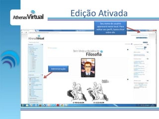 Edição Ativada
                          Seu nome de usuário
                      aparecerá neste local. Para
                      editar seu perfil, basta clicar
                               sobre ele.




Administração
 