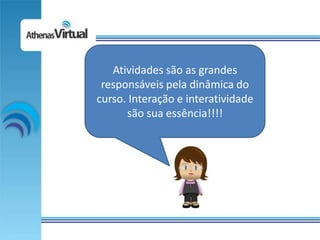 Atividades são as grandes
 responsáveis pela dinâmica do
curso. Interação e interatividade
      são sua essência!!!!
 