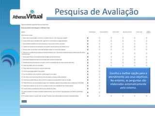 Pesquisa de Avaliação




              Escolha a melhor opção para o
             atendimento aos seus objetivos.
               No entanto, as perguntas são
              elaboradas automaticamente
                       pelo sistema.
 