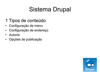 Sistema Drupal 1 Tipos de conteúdo Configuração de menu Configuração de endereço Autoria Opções de publicação 