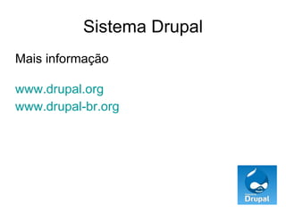 Sistema Drupal Mais informação www.drupal.org www.drupal-br.org   