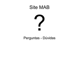 Site MAB ? Perguntas - Dúvidas 