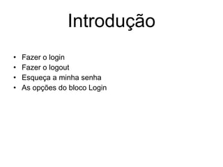 Introdução Fazer o login Fazer o logout Esqueça a minha senha As opções do bloco Login  