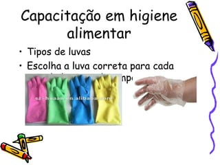 Capacitação em higiene
alimentar
• Tipos de luvas
• Escolha a luva correta para cada
atividade a ser desempenhada.
 