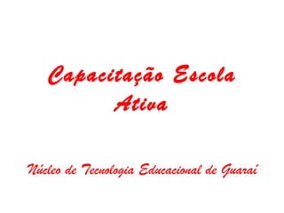 Capacitação Escola Ativa Núcleo de Tecnologia Educacional de Guaraí 