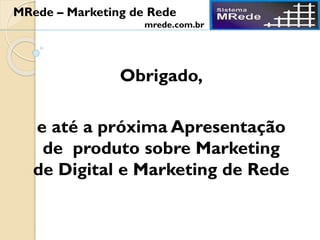 Obrigado,
e até a próxima Apresentação
de produto sobre Marketing
de Digital e Marketing de Rede
MRede – Marketing de Rede
mrede.com.br
 
