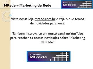 Viste nossa loja mrede.com.br e veja o que temos
de novidades para você.
Também inscreva-se em nosso canal noYouTube
para receber as nossas novidades sobre “Marketing
de Rede”
MRede – Marketing de Rede
 
