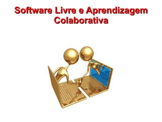 Software Livre e Aprendizagem
         Colaborativa
 