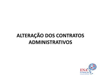 ALTERAÇÃO DOS CONTRATOS
ADMINISTRATIVOS
 