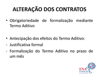 • Obrigatoriedade de formalização mediante
Termo Aditivo
• Antecipação dos efeitos do Termo Aditivo:
- Justificativa formal
- Formalização do Termo Aditivo no prazo de
um mês
ALTERAÇÃO DOS CONTRATOS
 
