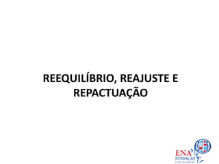 REEQUILÍBRIO, REAJUSTE E
REPACTUAÇÃO
 