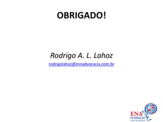 OBRIGADO!
Rodrigo A. L. Lahoz
rodrigolahoz@mnadvocacia.com.br
 