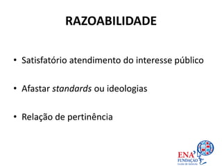 RAZOABILIDADE
• Satisfatório atendimento do interesse público
• Afastar standards ou ideologias
• Relação de pertinência
 