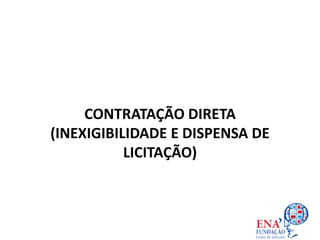 CONTRATAÇÃO DIRETA
(INEXIGIBILIDADE E DISPENSA DE
LICITAÇÃO)
 