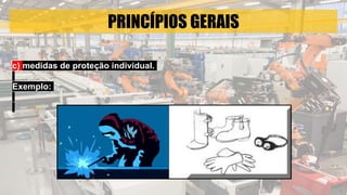 PRINCÍPIOS GERAIS
c) medidas de proteção individual.
Exemplo:
 