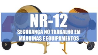 NR-12SEGURANÇA NO TRABALHO EM
MÁQUINAS E EQUIPAMENTOS
 