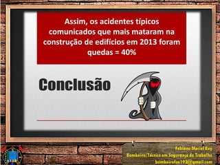 Assim, os acidentes típicos
comunicados que mais mataram na
construção de edifícios em 2013 foram
quedas = 40%
 