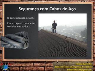 Segurança com Cabos de Aço
O que é um cabo de aço?
É um conjunto de arames
torcidos e estirados.
 