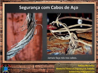 Segurança com Cabos de Aço
Jamais faça nós nos cabos.
 