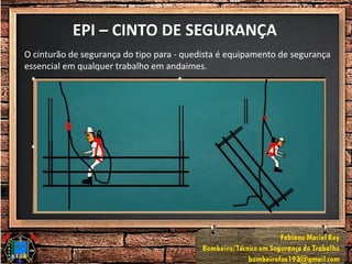 EPI – CINTO DE SEGURANÇA
O cinturão de segurança do tipo para - quedista é equipamento de segurança
essencial em qualquer trabalho em andaimes.
 