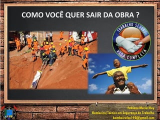 COMO VOCÊ QUER SAIR DA OBRA ?
 