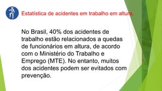 No Brasil, 40% dos acidentes de
trabalho estão relacionados a quedas
de funcionários em altura, de acordo
com o Ministério do Trabalho e
Emprego (MTE). No entanto, muitos
dos acidentes podem ser evitados com
prevenção.
Estatística de acidentes em trabalho em altura.
 