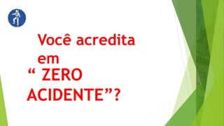 Você acredita
em
“ ZERO
ACIDENTE”?
 