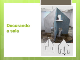 Decorando 
a sala 
 