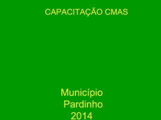 CAPACITAÇÃO CMAS 
Município 
Pardinho 
2014 
 