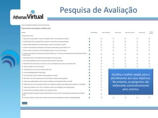 Pesquisa de Avaliação




              Escolha a melhor opção para o
             atendimento aos seus objetivos.
               No entanto, as perguntas são
              elaboradas automaticamente
                       pelo sistema.
 