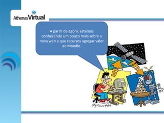 A partir de agora, estamos
 conhecendo um pouco mais sobre a
nova web e que recursos agregar valor
             ao Moodle.
 