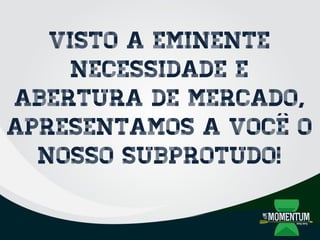 Visto a eminente
necessidade e
abertura de mercado,
apresentamos a você o
nosso subprotudo!
 